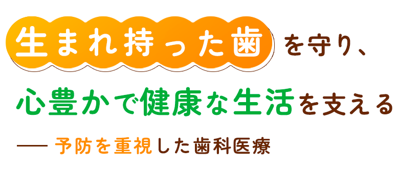 生まれ持った歯を守り、患者さんの笑顔を支える　―― 予防を重視した歯科医療
